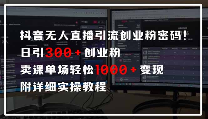 抖音无人直播引流密码！日引300+创业粉 单场轻松1000+变现 附详细实操教程-创薯资源