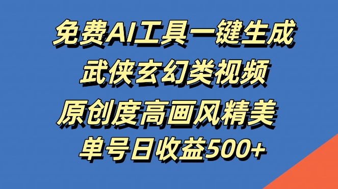 免费AI工具一键生成武侠玄幻类视频，原创度高画风精美，单号日收益几张【揭秘】-创薯资源