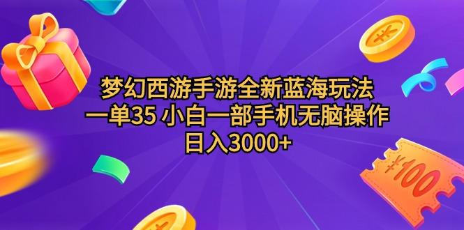 (9612期)梦幻西游手游全新蓝海玩法 一单35 小白一部手机无脑操作 日入3000+轻轻…-创薯资源