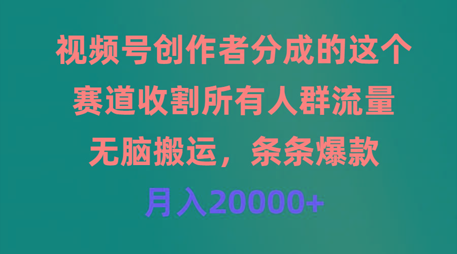 (9406期)视频号创作者分成的这个赛道，收割所有人群流量，无脑搬运，条条爆款，…-创薯资源