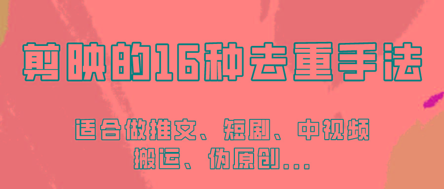 剪映的16种去重手法，适用于各种需要视频去重的项目！-创薯资源