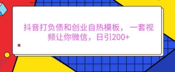 抖音打负债和创业自热模板， 一套视频让你微信，日引200+【揭秘】-创薯资源