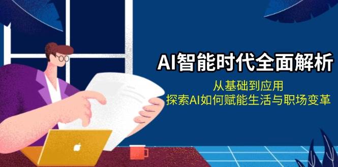 AI智能时代全面解析：从基础到应用，探索AI如何赋能生活与职场变革-创薯资源