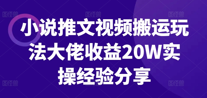 小说推文视频搬运玩法大佬收益20W实操经验分享-创薯资源