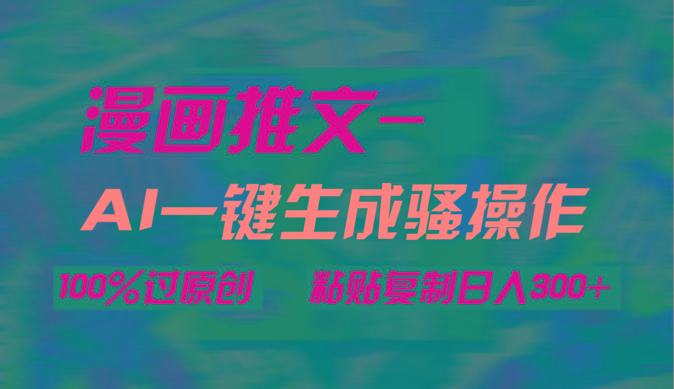 (9635期)AI一键生成漫画爆款视频，3分钟1条双重去重100%过原创，粘贴复制日入300+-创薯资源