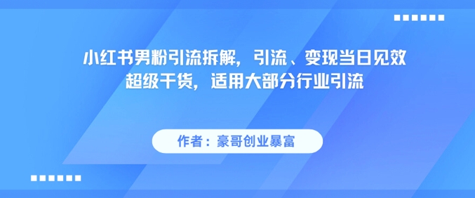 小红书男粉引流拆解，引流、变现当日见效超级干货，适用大部分行业引流-创薯资源