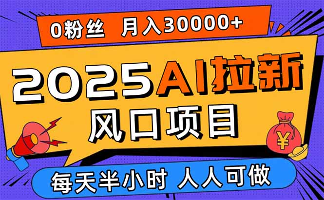 2025AI拉新风口项目，0粉0基础月入30000+新手小白轻松学会-创薯资源