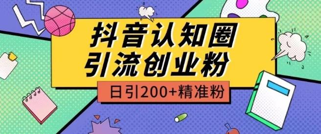 外面收费3980抖音认知圈引流创业粉玩法日引200+精准粉【揭秘】-创薯资源