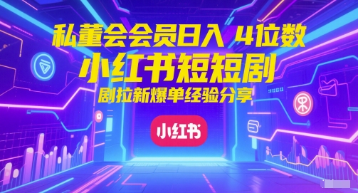 私董会会员日入4位数小红书红果短剧拉新爆单经验分享-创薯资源
