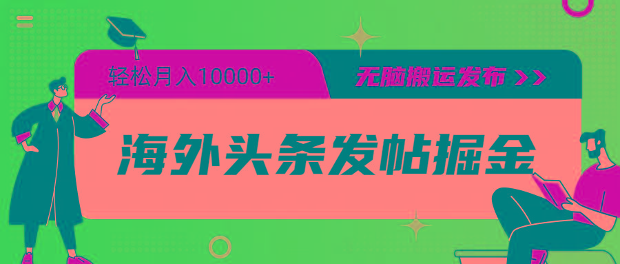 (9827期)海外头条发帖掘金，轻松月入10000+，无脑搬运发布，新手小白无门槛-创薯资源