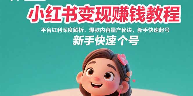 小红书变现赚钱教程：平台红利深度解析，爆款内容量产秘诀，新手快速起号-创薯资源