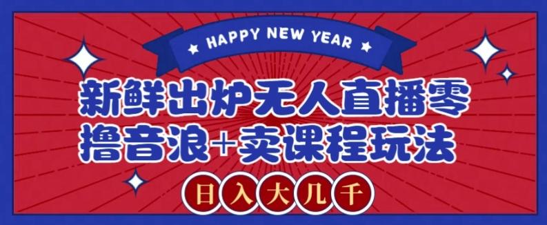 2024最新无人直播零撸音浪+卖课程玩法，日入大几千不是梦【揭秘】-创薯资源