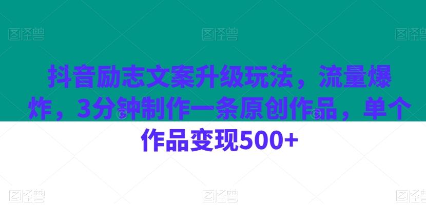 抖音励志文案升级玩法，流量爆炸，3分钟制作一条原创作品，单个作品变现500+-创薯资源