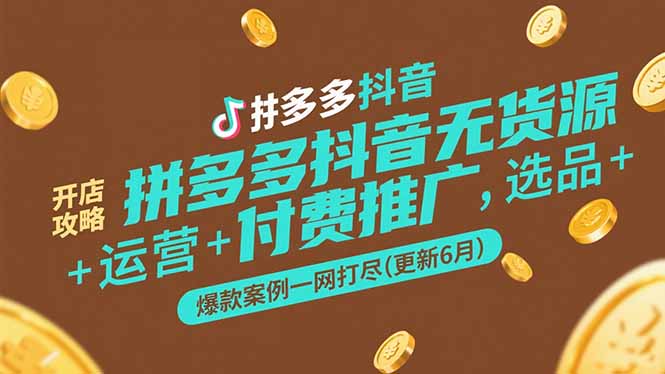 拼多多抖音无货源开店攻略，选品+运营+付费推广+爆款案例一网打尽(更新6月-创薯资源