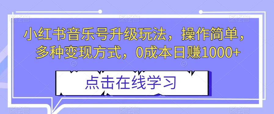 小红书音乐号升级玩法，操作简单，多种变现方式，0成本日赚1000+【揭秘】-创薯资源