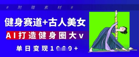 健身赛道+古人美女，AI打造健身圈大v，单日变现多张-创薯资源