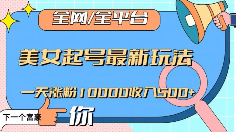 全网，全平台，美女起号最新玩法一天涨粉10000收入500+【揭秘】-创薯资源