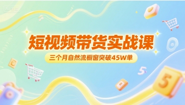 短视频带货实战课，三个月自然流橱窗突破45W单-创薯资源