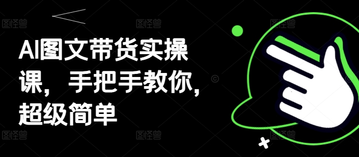 AI图文带货实操课，手把手教你，超级简单-创薯资源