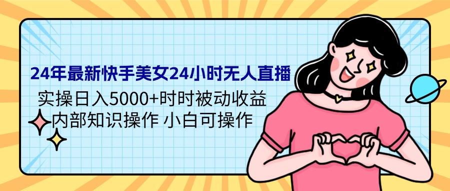 (9481期)24年最新快手美女24小时无人直播 实操日入5000+时时被动收益 内部知识操…-创薯资源