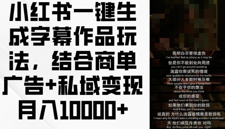 小红书一键生成字幕作品玩法，结合商单广告+私域变现月入1w+【揭秘】-创薯资源
