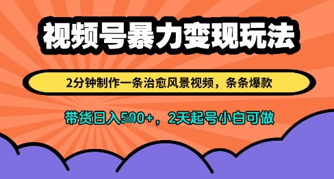 视频号暴力变现玩法，2分钟制作一条治愈风景视频，条条爆款，挂橱窗带货日入多张，2天起号小白可做-创薯资源