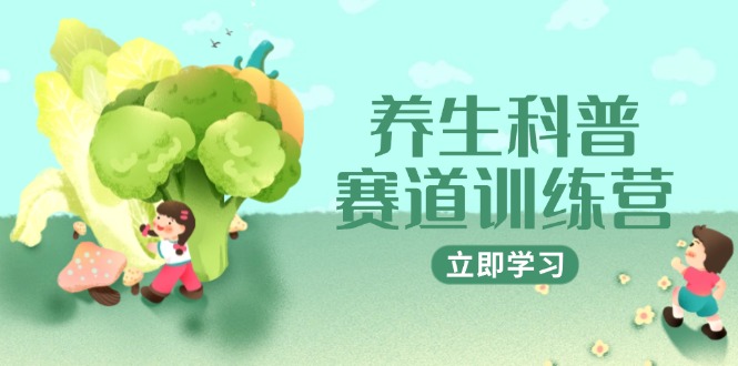 养生科普赛道训练营，AI矩阵+爆款标题+插画教学，2月3万粉接广1800/条-创薯资源