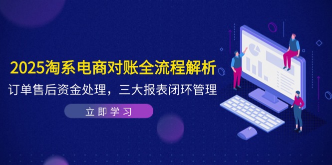 2025淘系电商对账全流程解析，订单售后资金处理，三大报表闭环管理-创薯资源