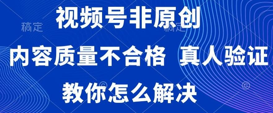 视频号非原创，内容质量不合格，真人验证，违规怎么解决【揭秘】-创薯资源