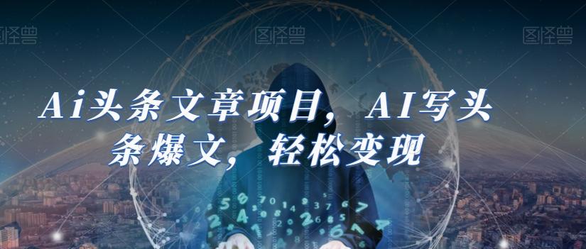 Ai头条文章项目，AI写头条爆文，轻松变现-创薯资源