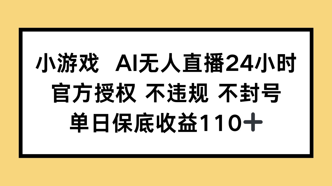 小游戏AI无人直播，官方授权 不违规 不封号，单日保底收益110+-创薯资源