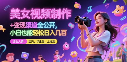 美女视频制作 + 变现渠道全公开，小白也能轻松日入几张【揭秘】-创薯资源