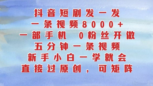 抖音短剧发一发，五分钟一条视频，新手小白一学就会，只要一部手机，0粉丝即可操作-创薯资源