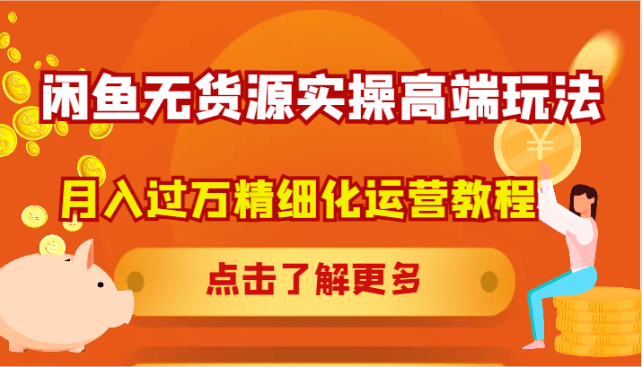 闲鱼无货源实操高端玩法，月入过万精细化运营教程-创薯资源