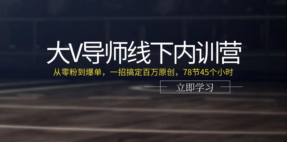 大V导师线下内训营：从零粉到爆单，一招搞定百万原创(78节45个小时)-创薯资源