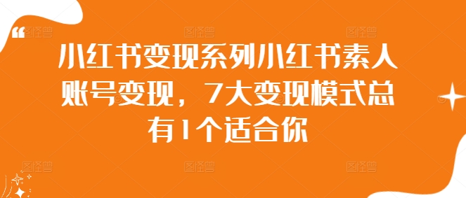 小红书变现系列小红书素人账号变现，7大变现模式总有1个适合你-创薯资源