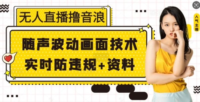 无人直播撸音浪+随声波动画面技术+实时防违规+资料【揭秘】-创薯资源