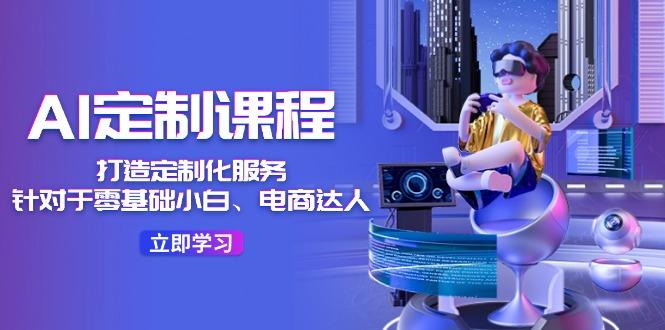 AI-定制课程，打造 定制化服务(针对于零基础小白、电商达人-创薯资源