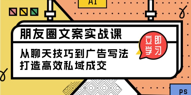 朋友圈文案实战课：从聊天技巧到广告写法，打造高效私域成交-创薯资源