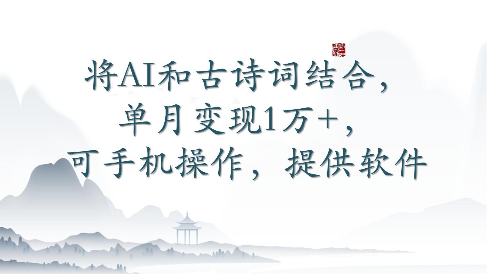 将AI和古诗词结合，单月变现1万+，可手机操作，附送软件-创薯资源