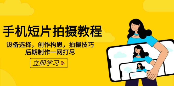 手机短片拍摄教程：设备选择，创作构思，拍摄技巧，后期制作一网打尽-创薯资源