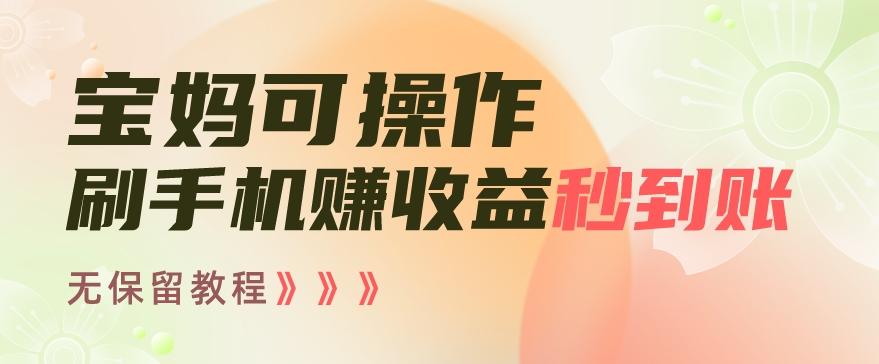 宝妈可操作刷手机赚收益秒到账无保留教程，亲测有效无套路-创薯资源