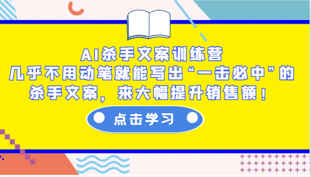 AI杀手文案训练营：几乎不用动笔就能写出“一击必中”的杀手文案，来大幅提升销售额！-创薯资源