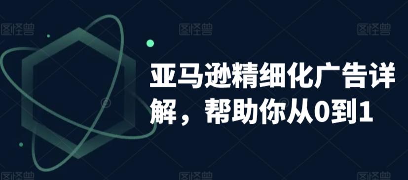 亚马逊精细化广告详解，帮助你从0到1，自动广告权重解读、手动广告打法详解-创薯资源