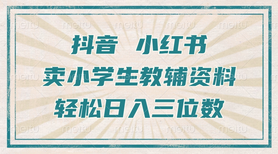 抖音小红书卖小学生教辅资料，操作简单，小白也能轻松上手，一个月利润1W+-创薯资源