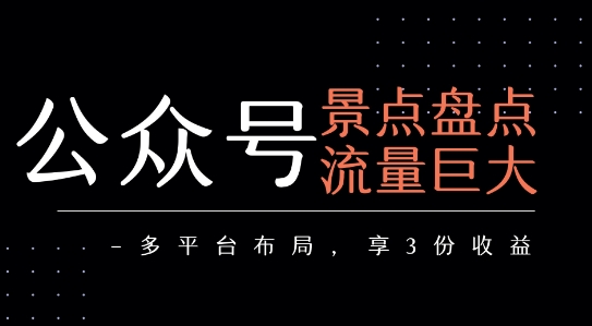 公众号流量主-景点盘点 流量巨大 多平台布局享3份收益-创薯资源