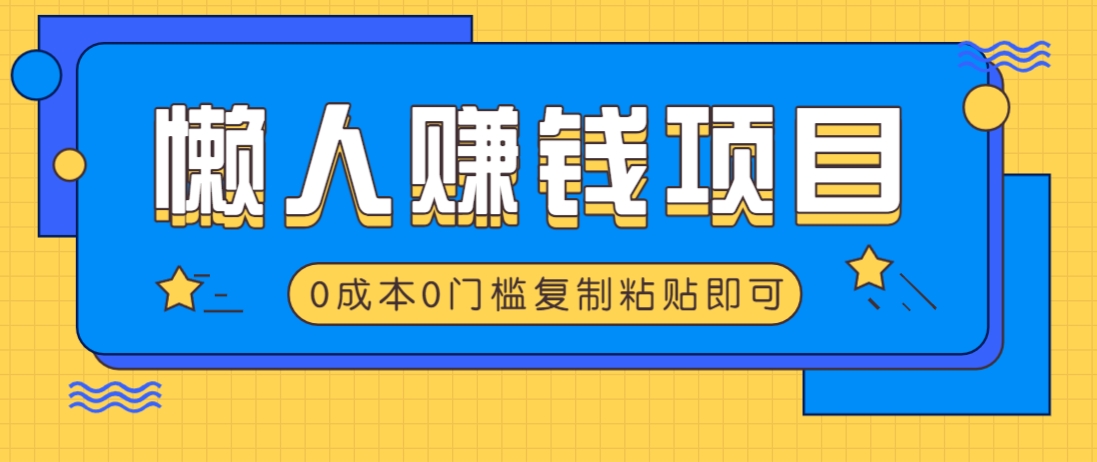 适合懒人的赚钱方法，复制粘贴即可，小白轻松上手几分钟就搞定-创薯资源