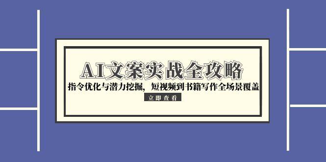 AI文案实战全攻略，指令优化与潜力挖掘，短视频到书籍写作全场景覆盖-创薯资源