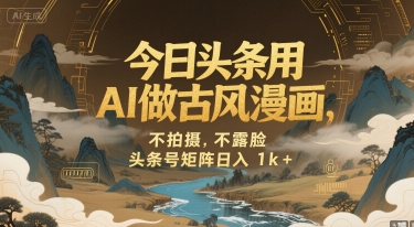 今日头条用AI做古风漫画，不拍摄，不露脸，头条号矩阵日入1k+-创薯资源