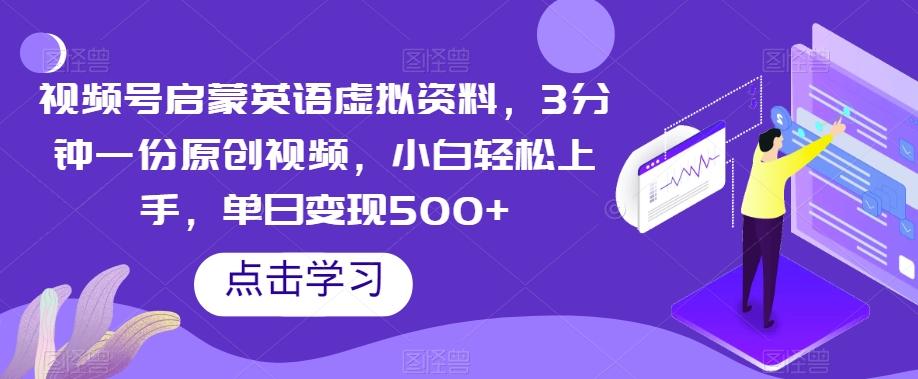 视频号启蒙英语虚拟资料，3分钟一份原创视频，小白轻松上手，单日变现500+【揭秘】-创薯资源